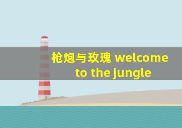 枪炮与玫瑰 welcome to the jungle